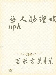 艺人助理娱乐圈nph