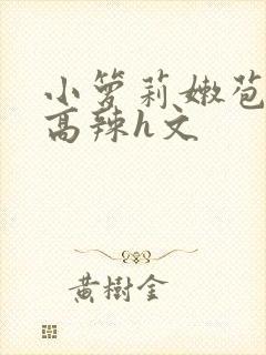 小箩莉嫩苞h文高辣h文