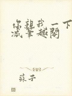 你亲我一下无删减笔趣阁