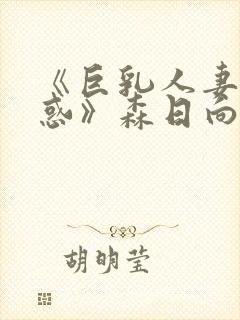 《巨乳人妻的诱惑》森日向子