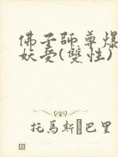佛子师尊爆操蛇妖受(双性)