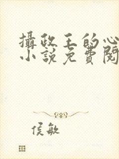 摄政王的心尖宠小说免费阅读