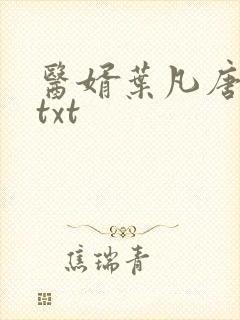 医婿叶凡唐若雪txt
