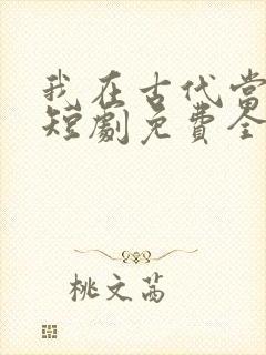 我在古代当王爷短剧免费全集免费播放