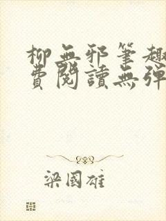 柳无邪笔趣阁免费阅读无弹窗