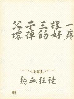 父子三根一起会坏掉的好疼封面