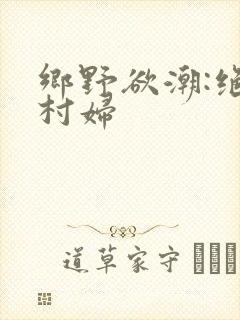 乡野欲潮:绝色村妇