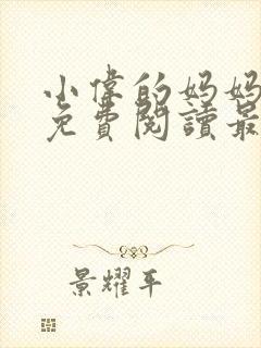 小伟的妈妈全文免费阅读最新章节