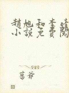 赵旭和李晴晴的小说免费阅读全文