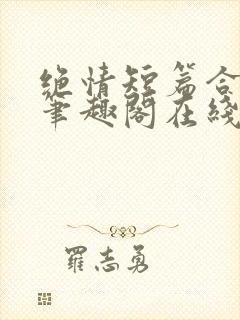 绝情短篇合集.笔趣阁在线阅读