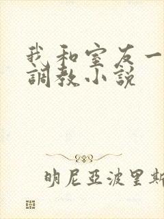 我和室友一起被调教小说