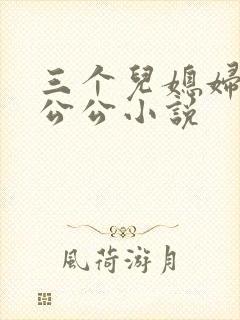 三个儿媳妇伺候公公小说