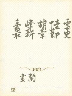 秦峰胡佳云全文最新章节更新时间