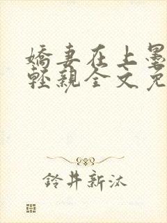 娇妻在上墨总轻轻亲全文免费阅读