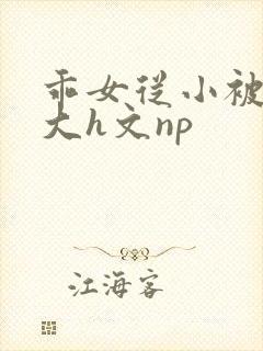 乖女从小被c到大h文np