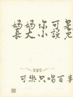 妈妈你可是看他长大小说免费阅读
