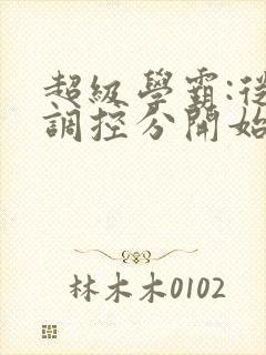 超级学霸:从低调控分开始笔趣阁封面