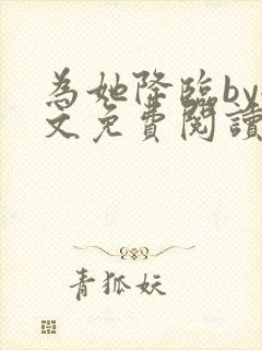 为她降临by全文免费阅读笔趣阁