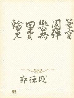 轮回乐园笔趣阁免费无弹窗