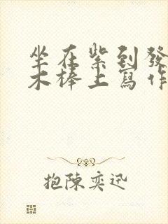坐在紫到发黑的木棒上写作业阅读