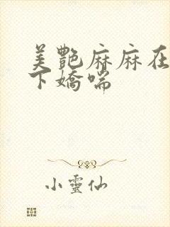 美艳麻麻在我胯下娇喘