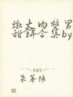 炖大肉双男主小甜饼合集by笔趣阁全文封面