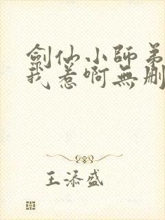 剑仙小师弟就是我惹啊无删减