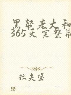 黑帮老大和我的365天完整版免费中文小说