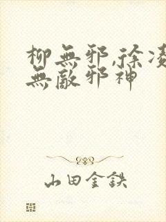 柳无邪,徐凌雪无敌邪神