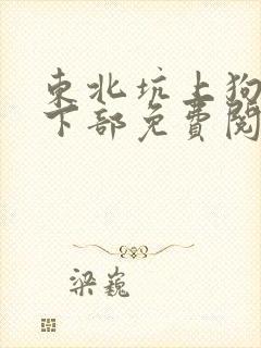 东北坑上狗儿娘下部免费阅读
