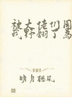 被大佬们团宠后我野翻了为什么不更新了封面