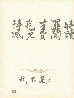 待我有罪时无删减免费阅读