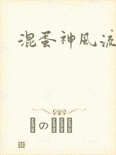 混蛋神风流史补