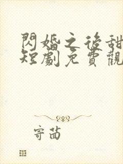 闪婚之后甜入骨短剧免费观看完整版