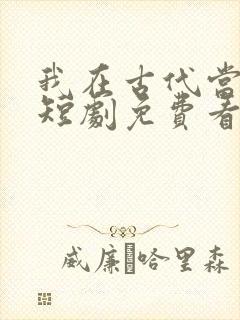 我在古代当王爷短剧免费看第一集