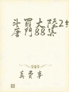 斗罗大陆2绝世唐门88集