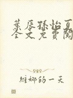 叶辰孙怡夏若雪全文免费阅读最新章封面