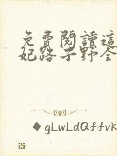 免费阅读这个王妃路子野全文