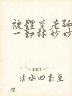 被体育老师c了一节林妙妙