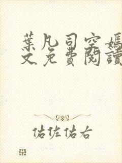 叶凡司空嫣然全文免费阅读无弹窗