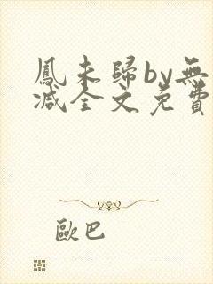 凤未归by无删减全文免费阅读