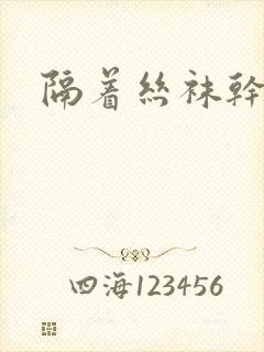 隔着丝袜干