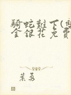 骑蛇难下(双)金银花免费阅读