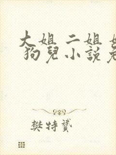 大姐 二姐 妈 狗儿小说免费阅读