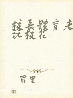 校长体育老师共玩校花封面