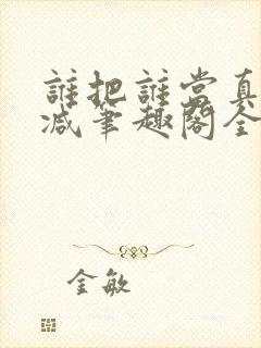 谁把谁当真未删减笔趣阁全文阅读