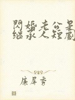 闪婚老公是豪门继承人短剧