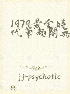 1979黄金时代笔趣阁无弹窗无错版