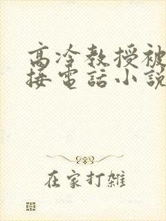 高冷教授被挨打接电话小说