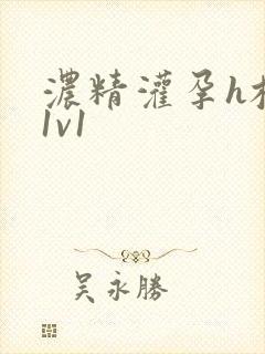 浓精灌孕h校园1v1